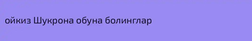 ойкиз Шукрона обуна болинглар